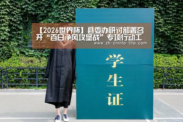 【2026世界杯】县委办研讨部署召开“百日净风攻坚战”专项行