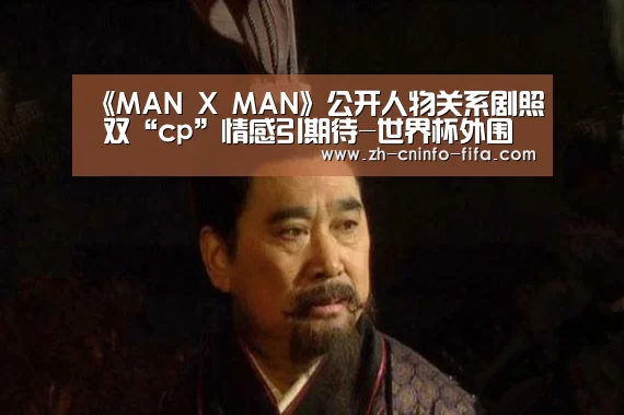 《MAN X MAN》公开人物关系剧照 双“cp”情感引期待-世界杯外围买球(图2) 世界杯买球网站
