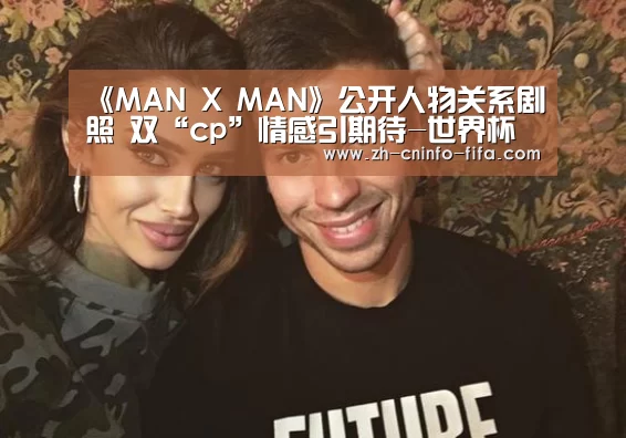 《MAN X MAN》公开人物关系剧照 双“cp”情感引期待-世界杯外围买球(图1) 世界杯买球网站