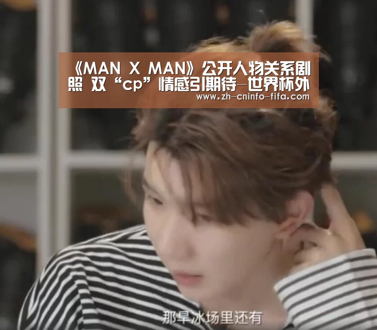 《MAN X MAN》公开人物关系剧照 双“cp”情感引期待-世界杯外围买球(图4) 世界杯买球网站