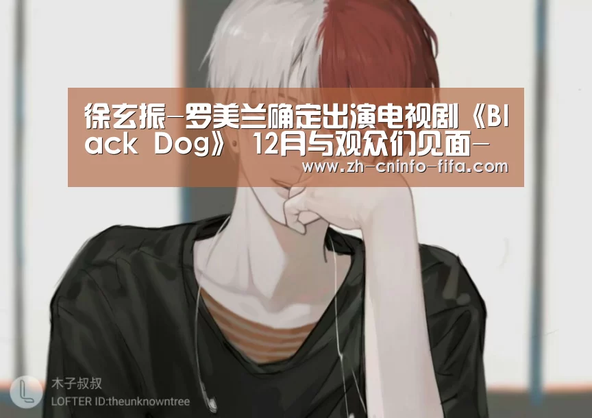 徐玄振-罗美兰确定出演电视剧《Black Dog》 12月与观众们见面-世界杯买球网站(图3) 2026世界杯