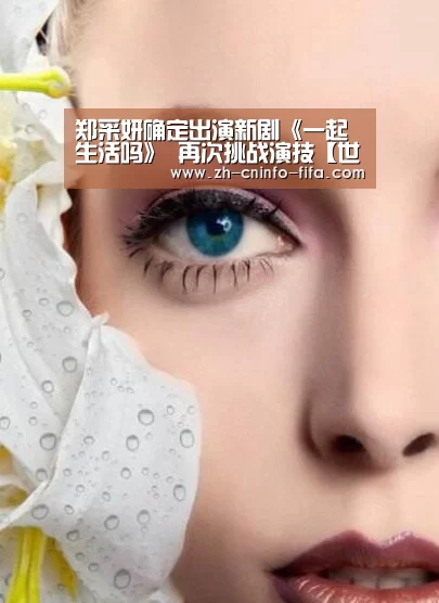 郑采妍确定出演新剧《一起生活吗》 再次挑战演技【世界杯外围买球】(图4) 世界杯外围买球