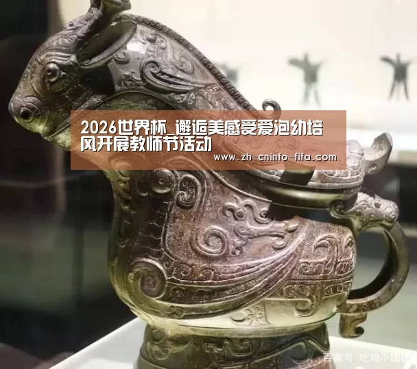 2026世界杯_邂逅美感受爱泡幼培风开展教师节活动(图4) 世界杯投注