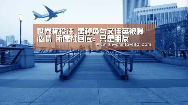 世界杯投注_禹棹奂与文佳英被曝恋情 所属社回应:只是朋友(图2) 世界杯投注