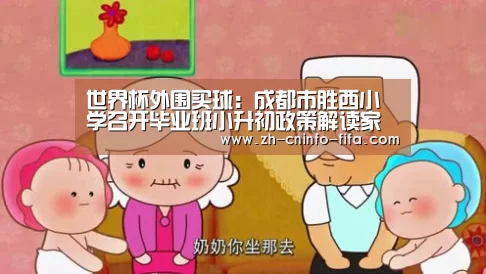 世界杯外围买球:成都市胜西小学召开毕业班小升初政策解读家长会(图1) 2026世界杯