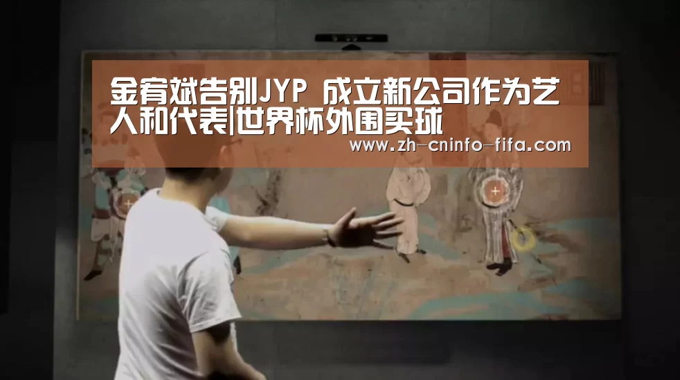 金宥斌告别JYP 成立新公司作为艺人和代表|世界杯外围买球(图1) 世界杯买球网站